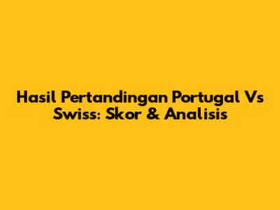 Hasil Pertandingan Portugal Vs Swiss: Skor & Analisis