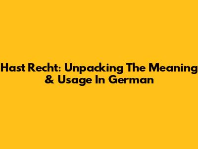 Hast Recht: Unpacking The Meaning & Usage In German