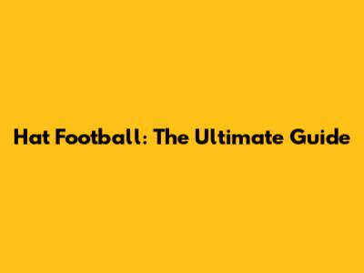 Hat Football: The Ultimate Guide