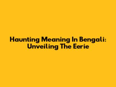 Haunting Meaning In Bengali: Unveiling The Eerie