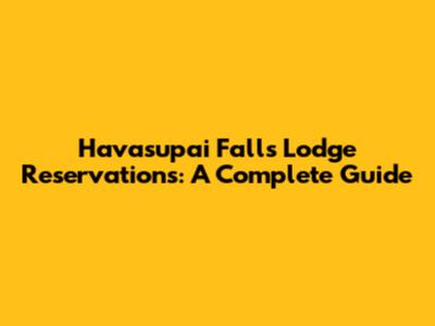Havasupai Falls Lodge Reservations: A Complete Guide