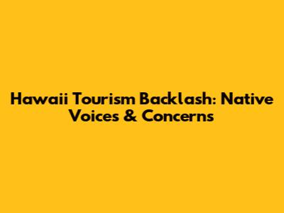 Hawaii Tourism Backlash: Native Voices & Concerns
