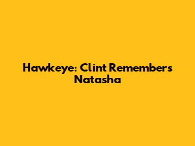 Hawkeye: Clint Remembers Natasha