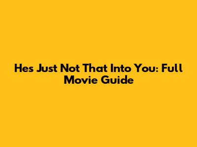 He's Just Not That Into You: Full Movie Guide