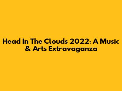 Head In The Clouds 2022: A Music & Arts Extravaganza