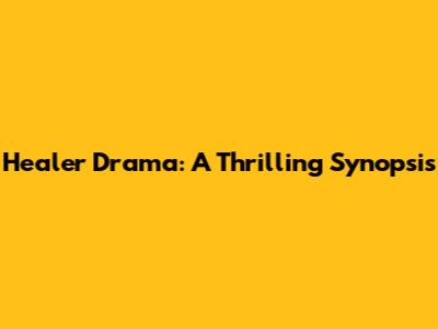 Healer Drama: A Thrilling Synopsis