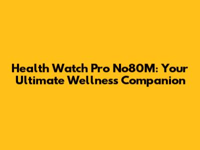Health Watch Pro No80M: Your Ultimate Wellness Companion