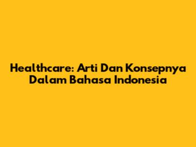 Healthcare: Arti Dan Konsepnya Dalam Bahasa Indonesia