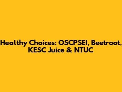 Healthy Choices: OSCPSEI, Beetroot, KESC Juice & NTUC