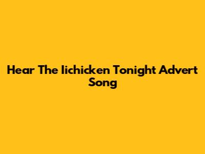 Hear The Iichicken Tonight Advert Song