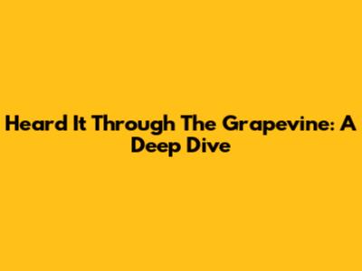 Heard It Through The Grapevine: A Deep Dive