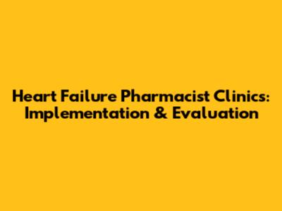 Heart Failure Pharmacist Clinics: Implementation & Evaluation