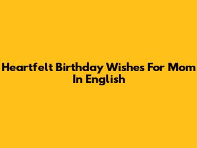 Heartfelt Birthday Wishes For Mom In English