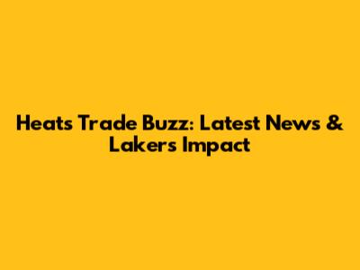 Heat's Trade Buzz: Latest News & Lakers' Impact