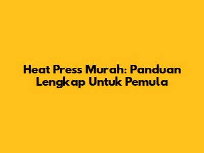 Heat Press Murah: Panduan Lengkap Untuk Pemula