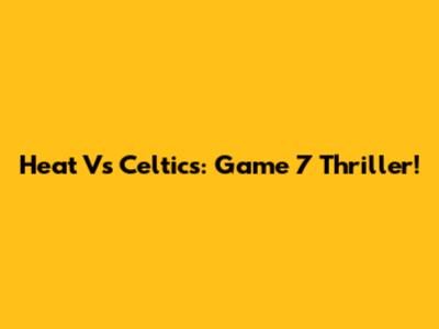Heat Vs Celtics: Game 7 Thriller!
