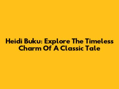 Heidi Buku: Explore The Timeless Charm Of A Classic Tale