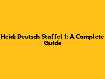 Heidi Deutsch Staffel 1: A Complete Guide