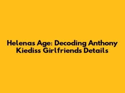 Helena's Age: Decoding Anthony Kiedis's Girlfriend's Details