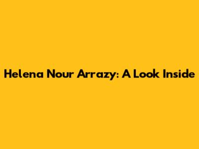 Helena Nour Arrazy: A Look Inside