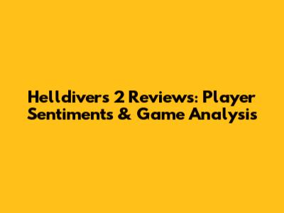 Helldivers 2 Reviews: Player Sentiments & Game Analysis