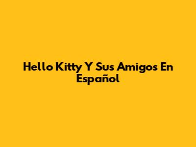 Hello Kitty Y Sus Amigos En Español