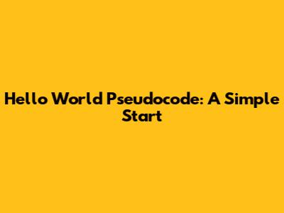Hello World Pseudocode: A Simple Start