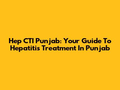Hep CTI Punjab: Your Guide To Hepatitis Treatment In Punjab