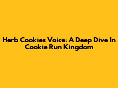 Herb Cookie's Voice: A Deep Dive In Cookie Run Kingdom