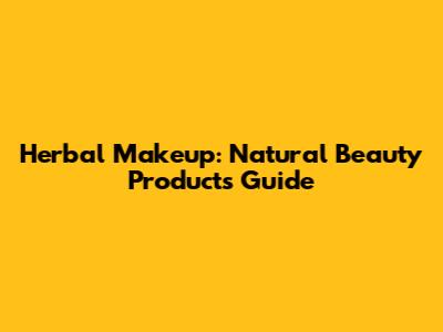 Herbal Makeup: Natural Beauty Products Guide