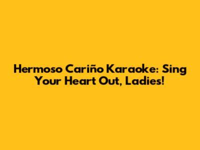 Hermoso Cariño Karaoke: Sing Your Heart Out, Ladies!