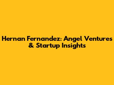 Hernan Fernandez: Angel Ventures & Startup Insights