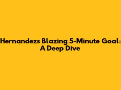 Hernandez's Blazing 5-Minute Goal: A Deep Dive