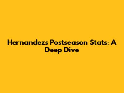 Hernandez's Postseason Stats: A Deep Dive