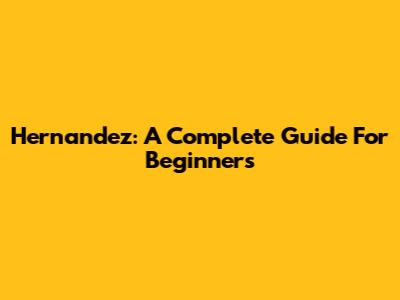 Hernandez: A Complete Guide For Beginners