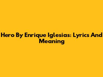 Hero By Enrique Iglesias: Lyrics And Meaning