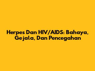Herpes Dan HIV/AIDS: Bahaya, Gejala, Dan Pencegahan