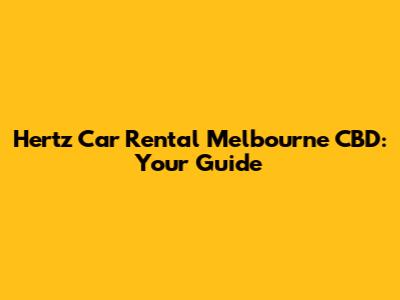 Hertz Car Rental Melbourne CBD: Your Guide