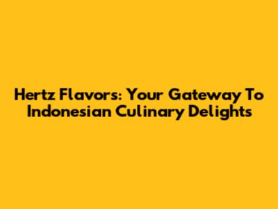 Hertz Flavors: Your Gateway To Indonesian Culinary Delights