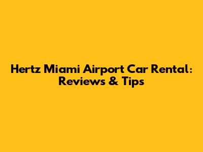 Hertz Miami Airport Car Rental: Reviews & Tips