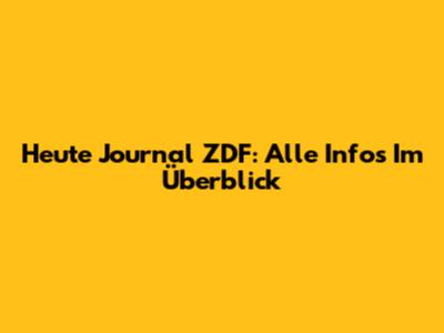Heute Journal ZDF: Alle Infos Im Überblick