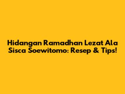 Hidangan Ramadhan Lezat Ala Sisca Soewitomo: Resep & Tips!