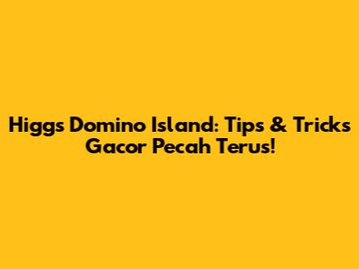 Higgs Domino Island: Tips & Tricks Gacor Pecah Terus!