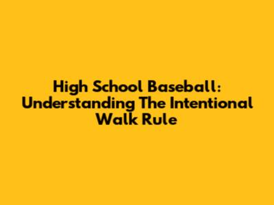 High School Baseball: Understanding The Intentional Walk Rule