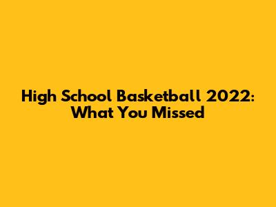 High School Basketball 2022: What You Missed