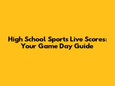 High School Sports Live Scores: Your Game Day Guide