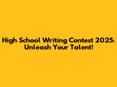 High School Writing Contest 2025: Unleash Your Talent!