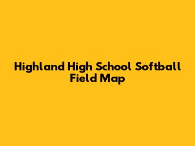 Highland High School Softball Field Map