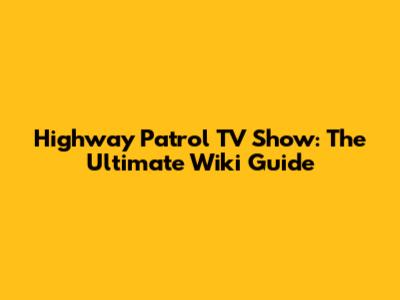 Highway Patrol TV Show: The Ultimate Wiki Guide