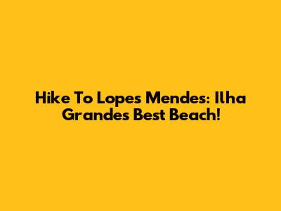 Hike To Lopes Mendes: Ilha Grande's Best Beach!